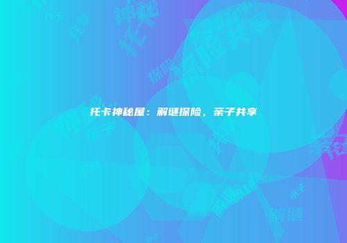 托卡神秘屋：解谜探险，亲子共享