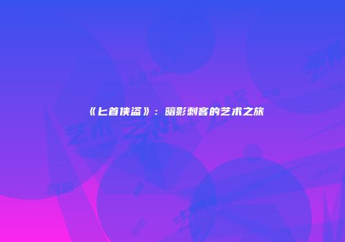 《匕首侠盗》：暗影刺客的艺术之旅