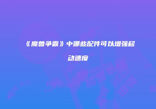 《魔兽争霸》中哪些配件可以增强移动速度