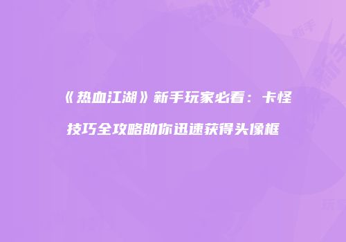《热血江湖》新手玩家必看：卡怪技巧全攻略助你迅速获得头像框