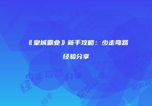 《皇城霸业》新手攻略：少走弯路经验分享