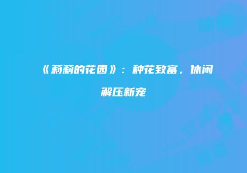 《莉莉的花园》：种花致富，休闲解压新宠