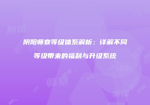 阴阳师寮等级体系解析：详解不同等级带来的福利与升级系统