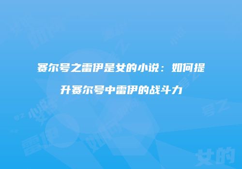 赛尔号之雷伊是女的小说：如何提升赛尔号中雷伊的战斗力