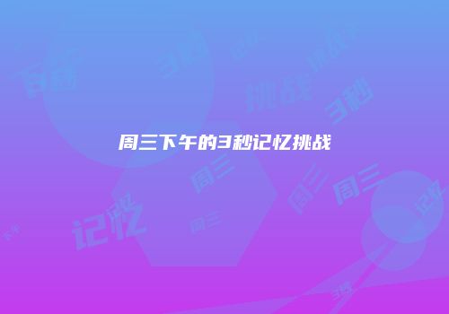 周三下午的3秒记忆挑战