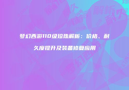 梦幻西游110级珍珠解析：价格、耐久度提升及装备修复应用