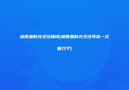 波西亚时光烹饪赚钱(波西亚时光烹饪可以一次做几个)