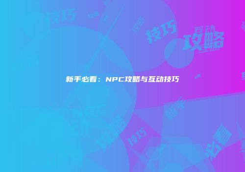 新手必看：NPC攻略与互动技巧