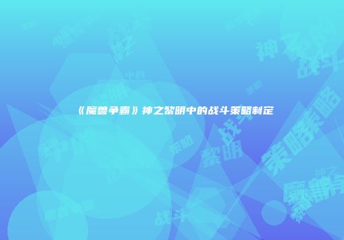《魔兽争霸》神之黎明中的战斗策略制定