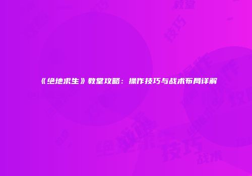 《绝地求生》教堂攻略：操作技巧与战术布局详解