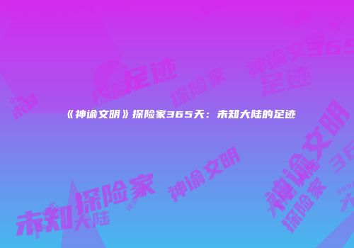 《神谕文明》探险家365天：未知大陆的足迹