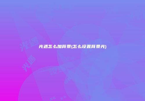 光遇怎么加背景(怎么设置背景光)