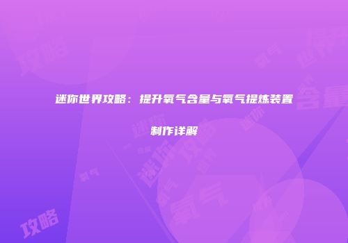 迷你世界攻略：提升氧气含量与氧气提炼装置制作详解
