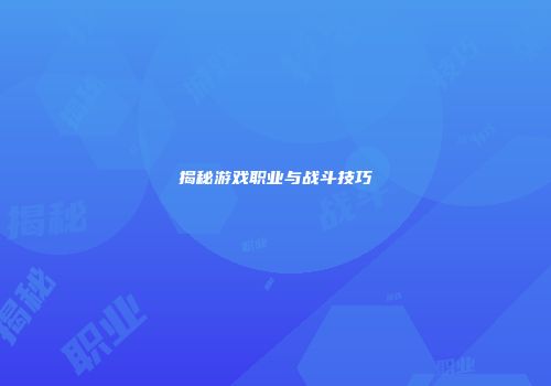 揭秘游戏职业与战斗技巧