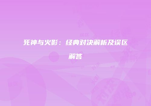 死神与火影：经典对决解析及误区解答