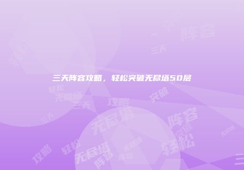 三天阵容攻略，轻松突破无尽塔50层