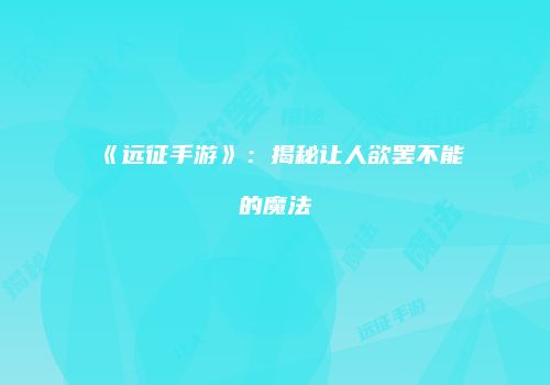 《远征手游》：揭秘让人欲罢不能的魔法