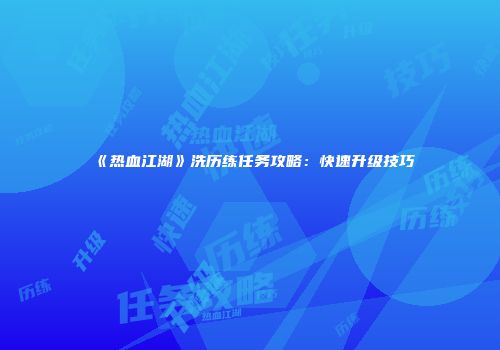 《热血江湖》洗历练任务攻略:快速升级技巧