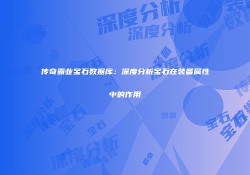 传奇霸业宝石数据库：深度分析宝石在装备属性中的作用