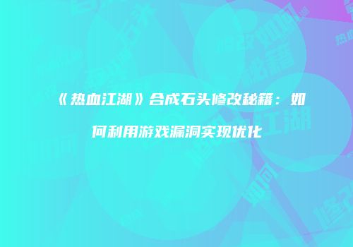 《热血江湖》合成石头修改秘籍：如何利用游戏漏洞实现优化