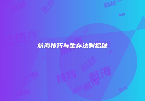 航海技巧与生存法则揭秘