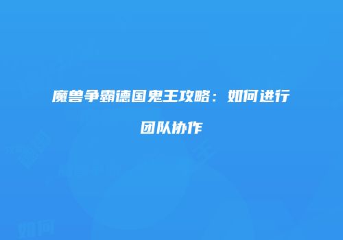 魔兽争霸德国鬼王攻略：如何进行团队协作