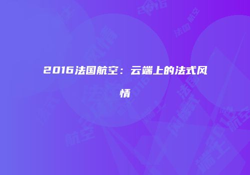 2016法国航空：云端上的法式风情