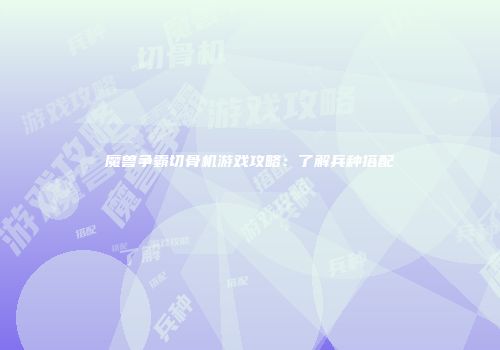 魔兽争霸切骨机游戏攻略：了解兵种搭配