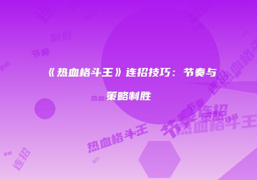 《热血格斗王》连招技巧：节奏与策略制胜
