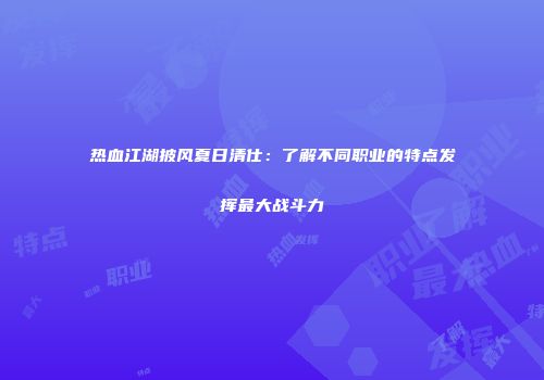 热血江湖披风夏日清仕：了解不同职业的特点发挥最大战斗力