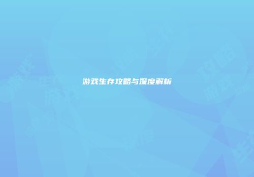 游戏生存攻略与深度解析