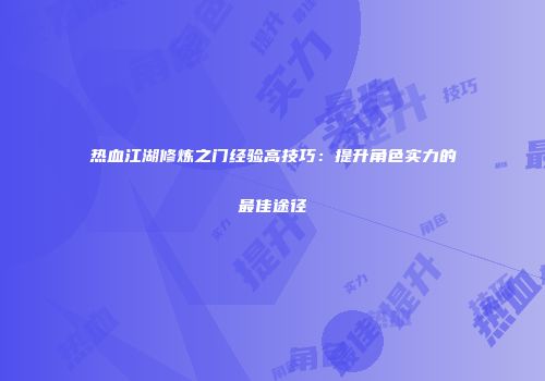 热血江湖修炼之门经验高技巧：提升角色实力的最佳途径