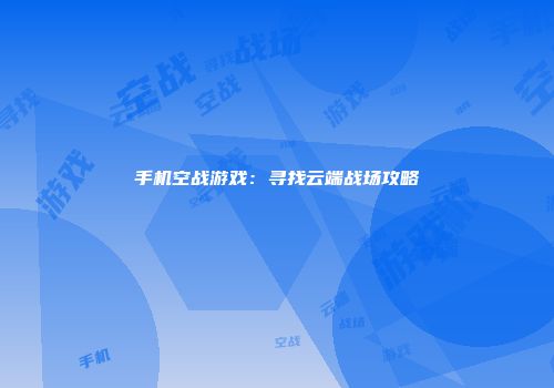 手机空战游戏：寻找云端战场攻略