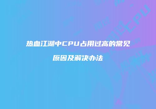 热血江湖中CPU占用过高的常见原因及解决办法