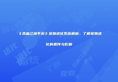 《热血江湖手游》宠物进化系统解析：了解宠物进化的条件与影响