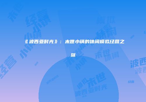 《波西亚时光》：末世小镇的休闲模拟经营之旅