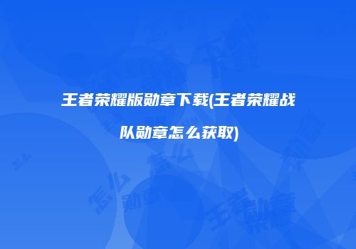 王者荣耀版勋章下载(王者荣耀战队勋章怎么获取)