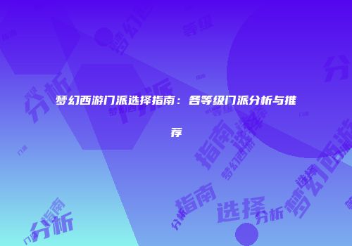 梦幻西游门派选择指南：各等级门派分析与推荐