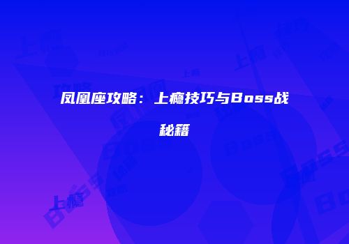 凤凰座攻略：上瘾技巧与Boss战秘籍