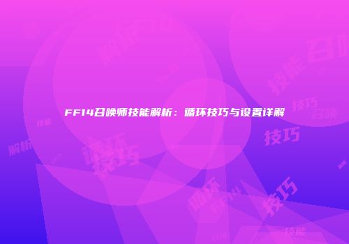 FF14召唤师技能解析：循环技巧与设置详解