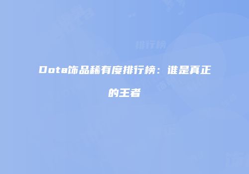 Dota饰品稀有度排行榜：谁是真正的王者