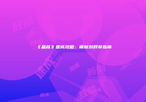 《晶核》速成攻略：萌新到肝帝指南
