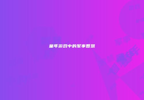 童年游戏中的军事智慧