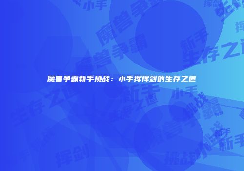 魔兽争霸新手挑战：小手挥挥剑的生存之道