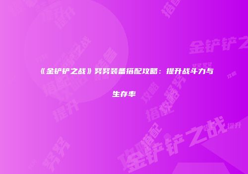 《金铲铲之战》努努装备搭配攻略：提升战斗力与生存率