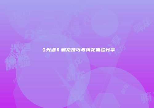 《光遇》驯龙技巧与骑龙体验分享