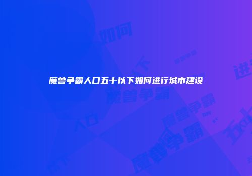 魔兽争霸人口五十以下如何进行城市建设
