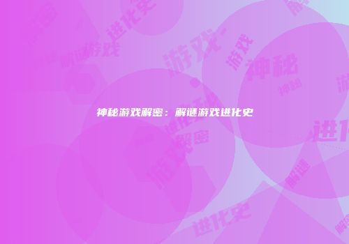 神秘游戏解密：解谜游戏进化史