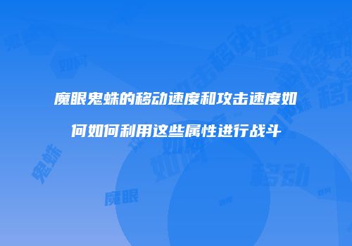 魔眼鬼蛛的移动速度和攻击速度如何如何利用这些属性进行战斗