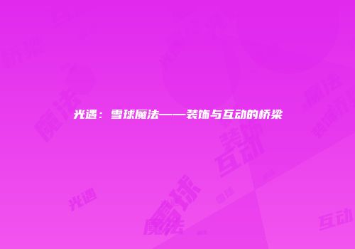 光遇：雪球魔法——装饰与互动的桥梁